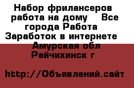 Набор фрилансеров (работа на дому) - Все города Работа » Заработок в интернете   . Амурская обл.,Райчихинск г.